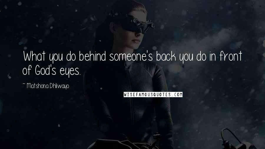 Matshona Dhliwayo Quotes: What you do behind someone's back you do in front of God's eyes.