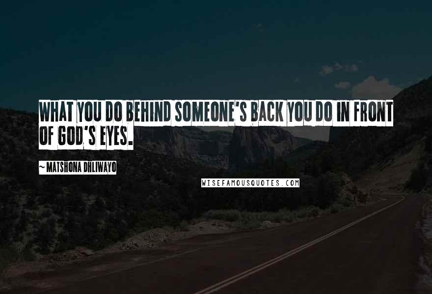 Matshona Dhliwayo Quotes: What you do behind someone's back you do in front of God's eyes.