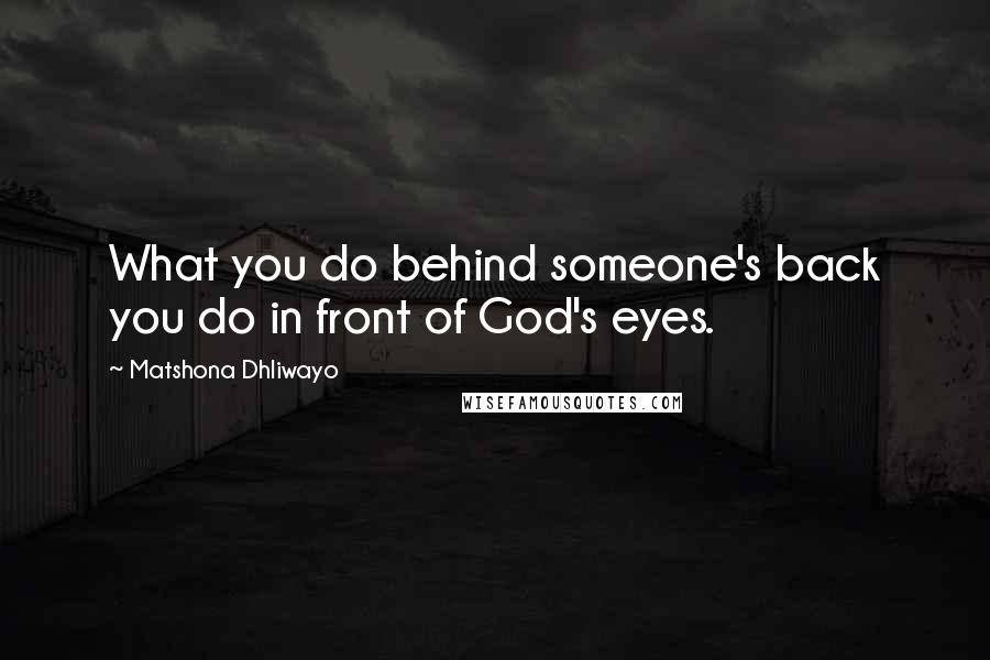 Matshona Dhliwayo Quotes: What you do behind someone's back you do in front of God's eyes.