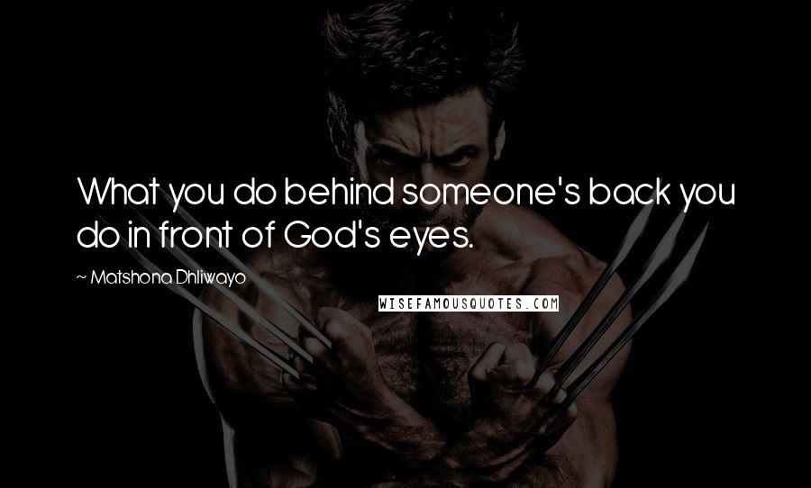 Matshona Dhliwayo Quotes: What you do behind someone's back you do in front of God's eyes.
