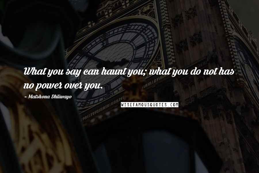 Matshona Dhliwayo Quotes: What you say can haunt you; what you do not has no power over you.