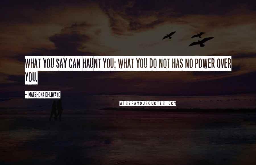 Matshona Dhliwayo Quotes: What you say can haunt you; what you do not has no power over you.