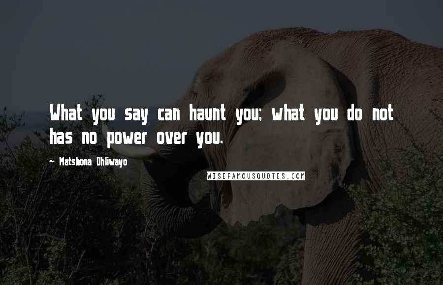 Matshona Dhliwayo Quotes: What you say can haunt you; what you do not has no power over you.