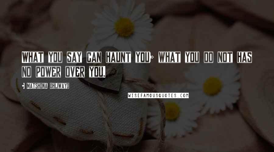 Matshona Dhliwayo Quotes: What you say can haunt you; what you do not has no power over you.