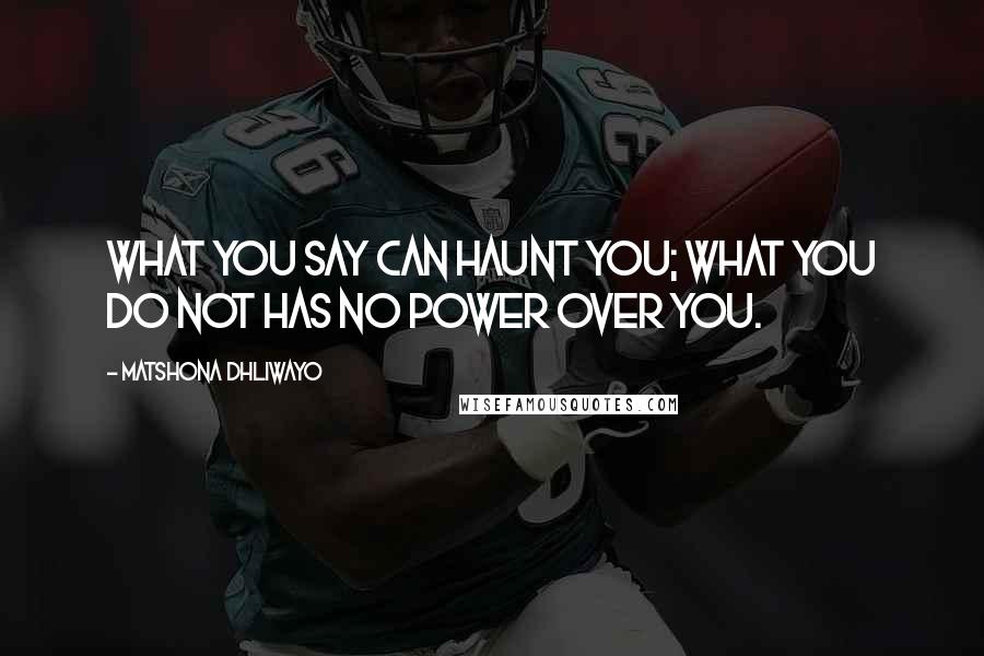 Matshona Dhliwayo Quotes: What you say can haunt you; what you do not has no power over you.