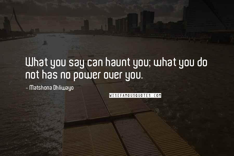 Matshona Dhliwayo Quotes: What you say can haunt you; what you do not has no power over you.