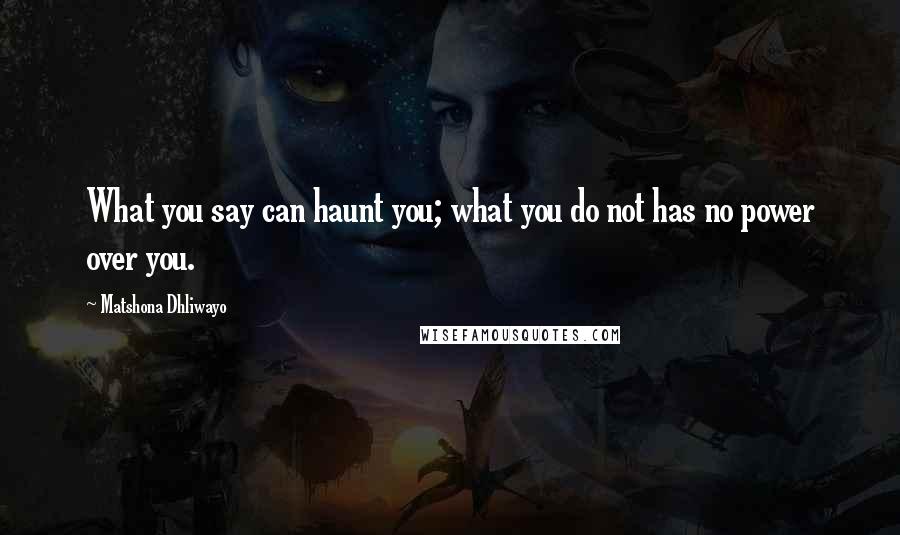 Matshona Dhliwayo Quotes: What you say can haunt you; what you do not has no power over you.