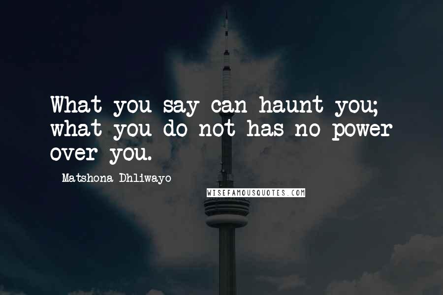 Matshona Dhliwayo Quotes: What you say can haunt you; what you do not has no power over you.