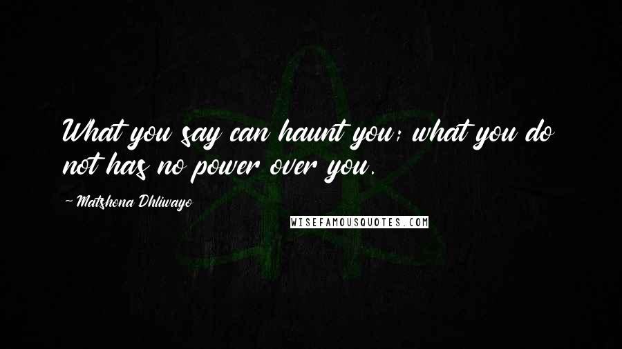 Matshona Dhliwayo Quotes: What you say can haunt you; what you do not has no power over you.