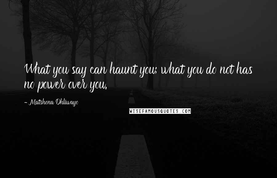 Matshona Dhliwayo Quotes: What you say can haunt you; what you do not has no power over you.