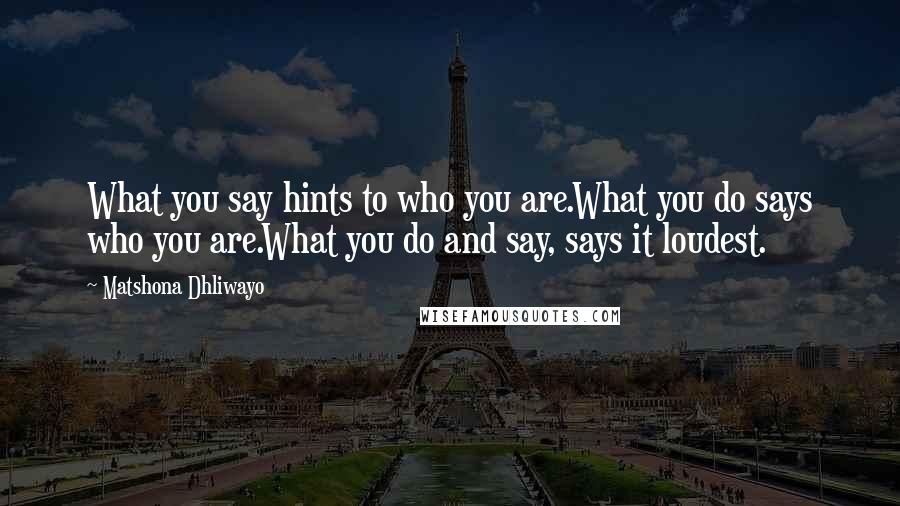 Matshona Dhliwayo Quotes: What you say hints to who you are.What you do says who you are.What you do and say, says it loudest.