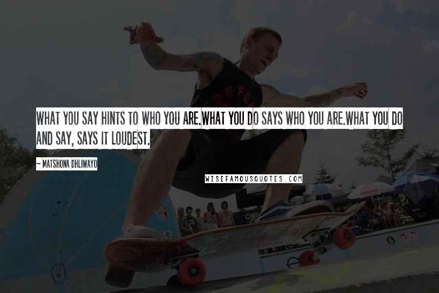 Matshona Dhliwayo Quotes: What you say hints to who you are.What you do says who you are.What you do and say, says it loudest.