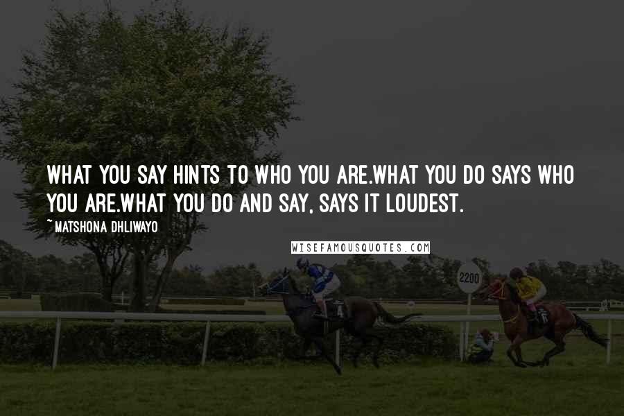 Matshona Dhliwayo Quotes: What you say hints to who you are.What you do says who you are.What you do and say, says it loudest.