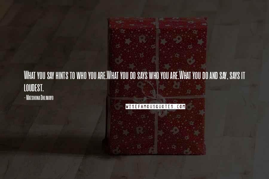 Matshona Dhliwayo Quotes: What you say hints to who you are.What you do says who you are.What you do and say, says it loudest.