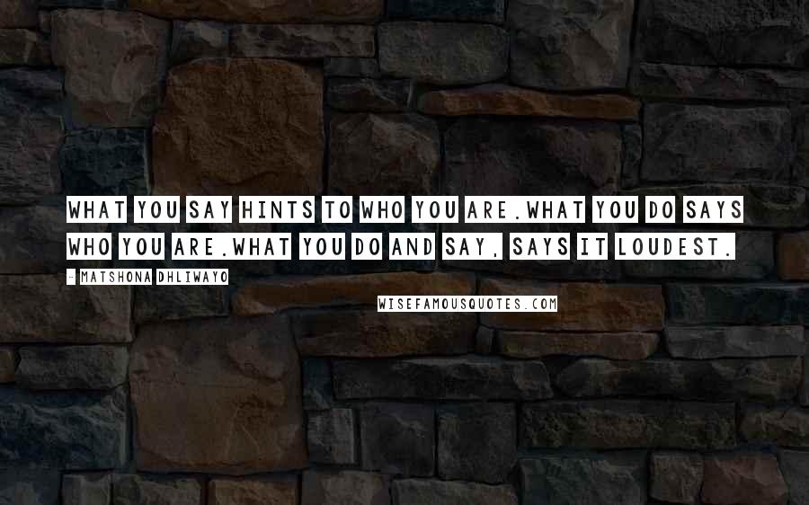 Matshona Dhliwayo Quotes: What you say hints to who you are.What you do says who you are.What you do and say, says it loudest.