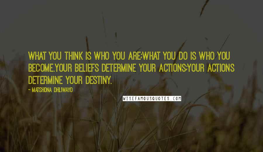 Matshona Dhliwayo Quotes: What you think is who you are;what you do is who you become.Your beliefs determine your actions;your actions determine your destiny.
