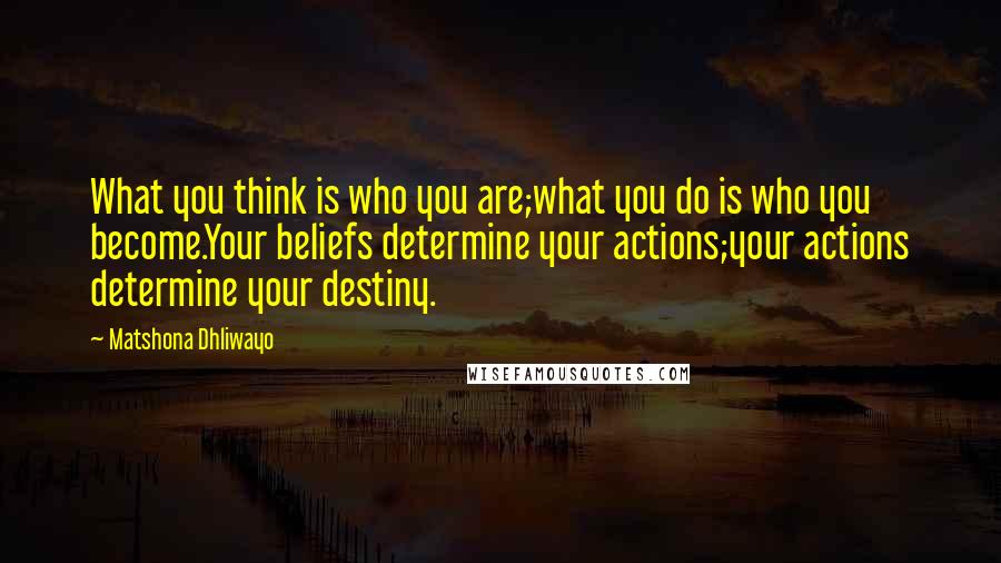 Matshona Dhliwayo Quotes: What you think is who you are;what you do is who you become.Your beliefs determine your actions;your actions determine your destiny.