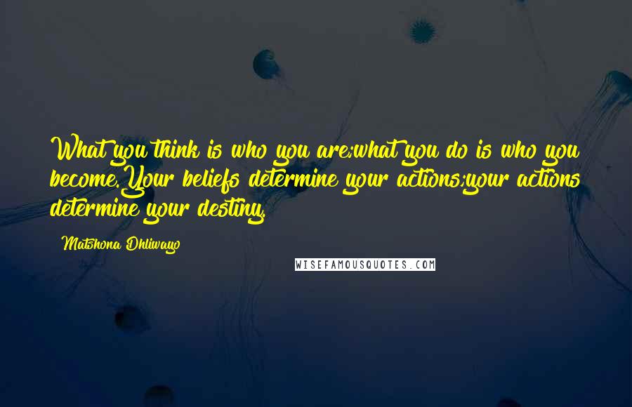 Matshona Dhliwayo Quotes: What you think is who you are;what you do is who you become.Your beliefs determine your actions;your actions determine your destiny.