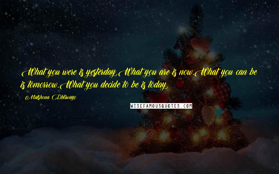 Matshona Dhliwayo Quotes: What you were is yesterday.What you are is now.What you can be is tomorrow.What you decide to be is today.