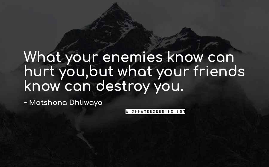 Matshona Dhliwayo Quotes: What your enemies know can hurt you,but what your friends know can destroy you.