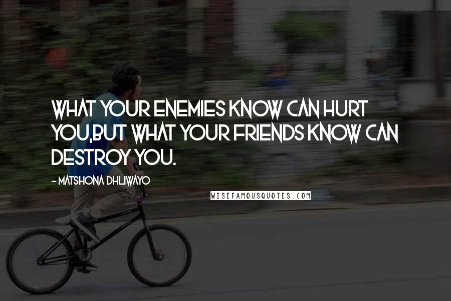 Matshona Dhliwayo Quotes: What your enemies know can hurt you,but what your friends know can destroy you.