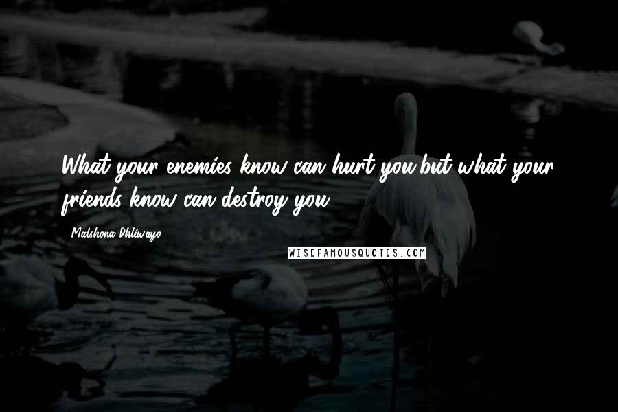 Matshona Dhliwayo Quotes: What your enemies know can hurt you,but what your friends know can destroy you.