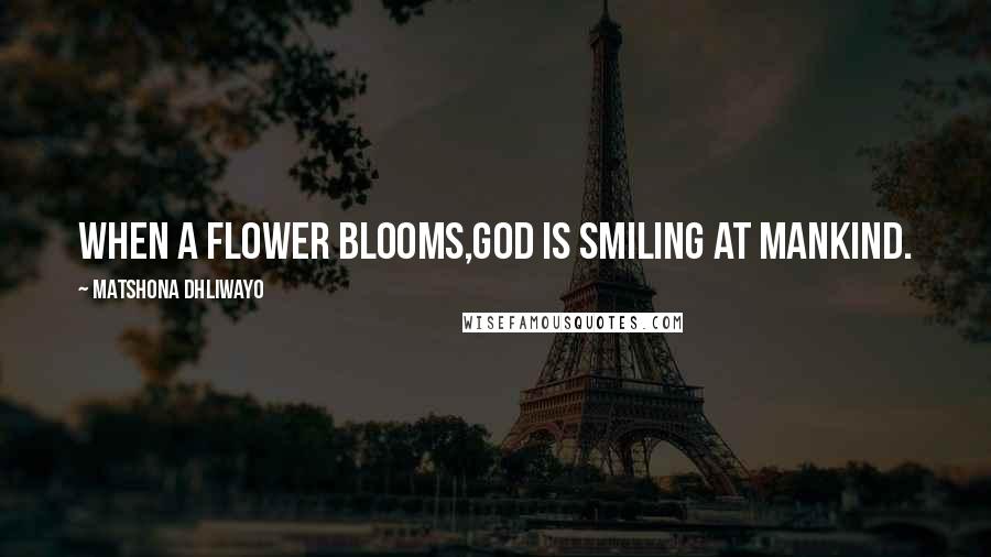 Matshona Dhliwayo Quotes: When a flower blooms,God is smiling at mankind.