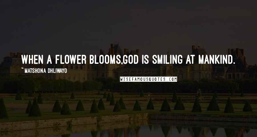 Matshona Dhliwayo Quotes: When a flower blooms,God is smiling at mankind.