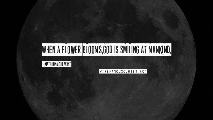 Matshona Dhliwayo Quotes: When a flower blooms,God is smiling at mankind.