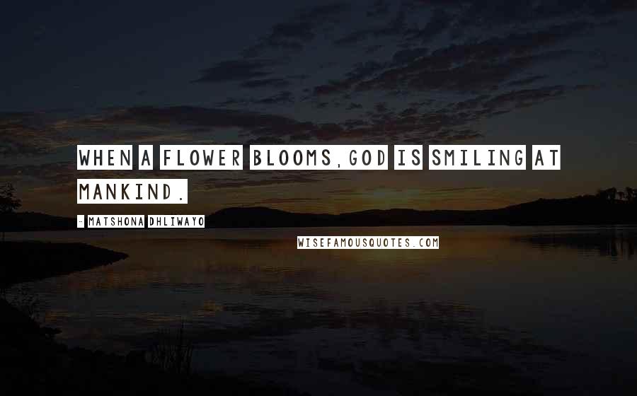 Matshona Dhliwayo Quotes: When a flower blooms,God is smiling at mankind.