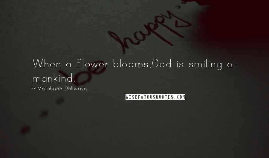 Matshona Dhliwayo Quotes: When a flower blooms,God is smiling at mankind.