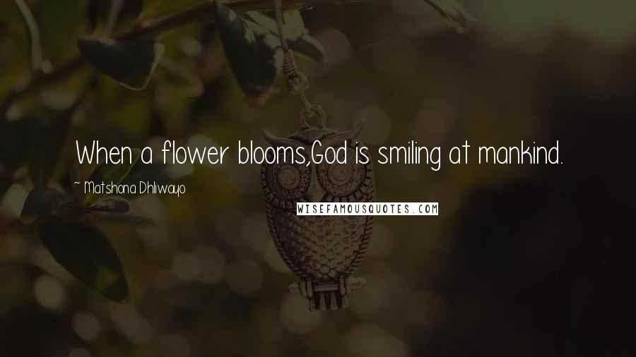 Matshona Dhliwayo Quotes: When a flower blooms,God is smiling at mankind.