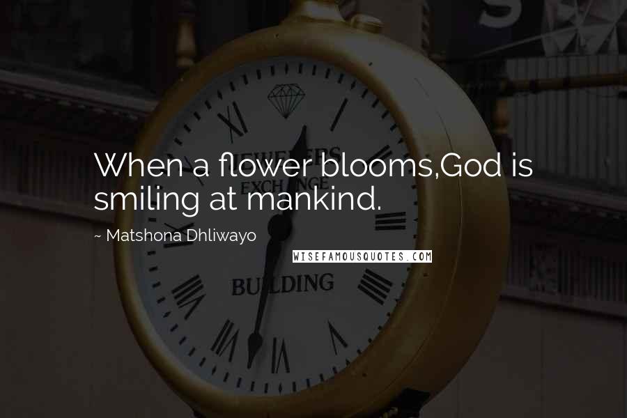 Matshona Dhliwayo Quotes: When a flower blooms,God is smiling at mankind.