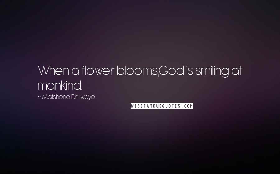 Matshona Dhliwayo Quotes: When a flower blooms,God is smiling at mankind.