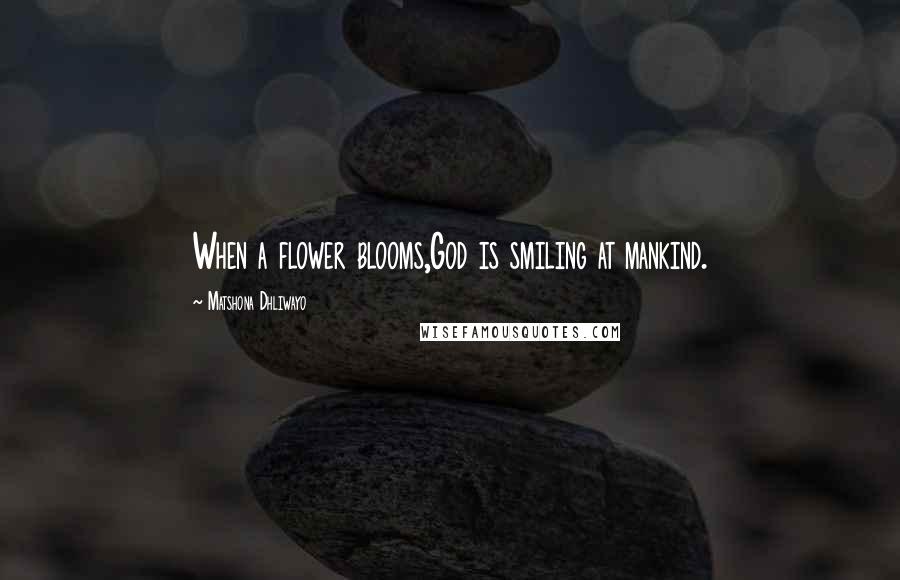 Matshona Dhliwayo Quotes: When a flower blooms,God is smiling at mankind.