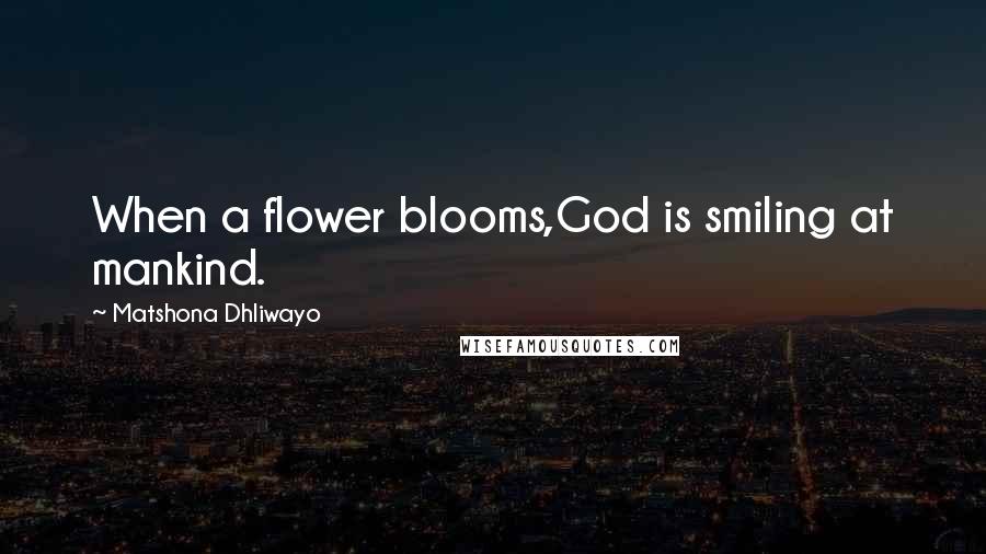 Matshona Dhliwayo Quotes: When a flower blooms,God is smiling at mankind.