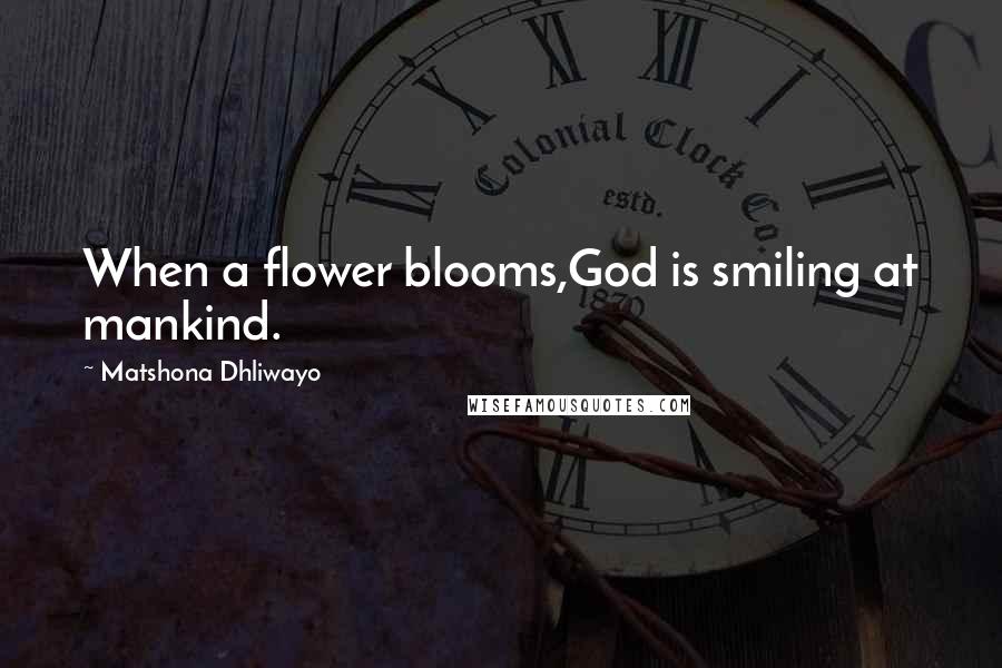 Matshona Dhliwayo Quotes: When a flower blooms,God is smiling at mankind.