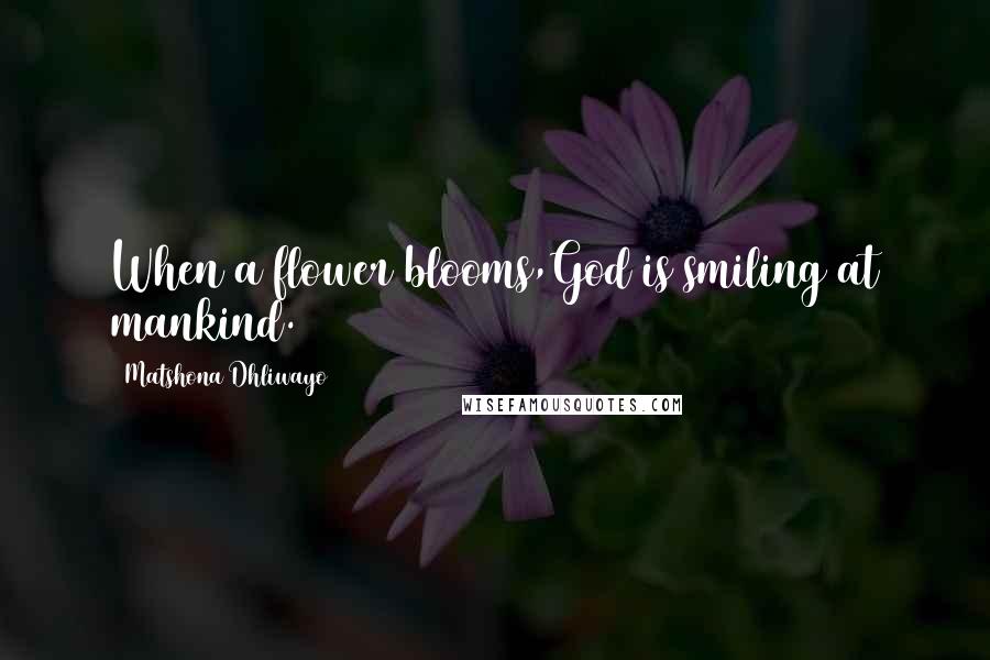 Matshona Dhliwayo Quotes: When a flower blooms,God is smiling at mankind.