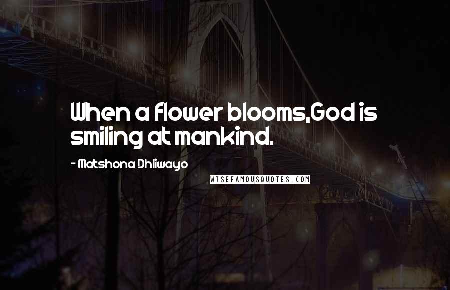 Matshona Dhliwayo Quotes: When a flower blooms,God is smiling at mankind.