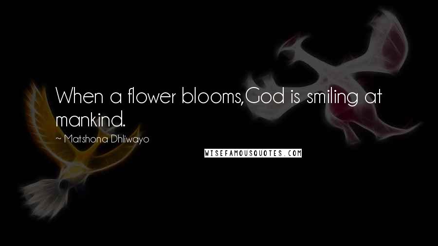 Matshona Dhliwayo Quotes: When a flower blooms,God is smiling at mankind.