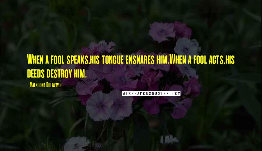 Matshona Dhliwayo Quotes: When a fool speaks,his tongue ensnares him.When a fool acts,his deeds destroy him.