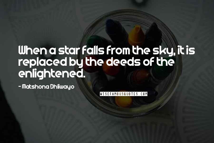 Matshona Dhliwayo Quotes: When a star falls from the sky, it is replaced by the deeds of the enlightened.