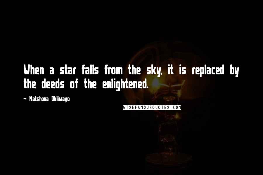 Matshona Dhliwayo Quotes: When a star falls from the sky, it is replaced by the deeds of the enlightened.