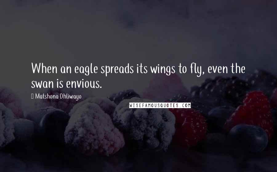 Matshona Dhliwayo Quotes: When an eagle spreads its wings to fly, even the swan is envious.