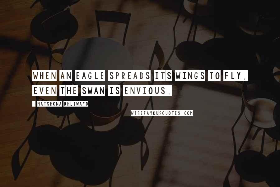 Matshona Dhliwayo Quotes: When an eagle spreads its wings to fly, even the swan is envious.