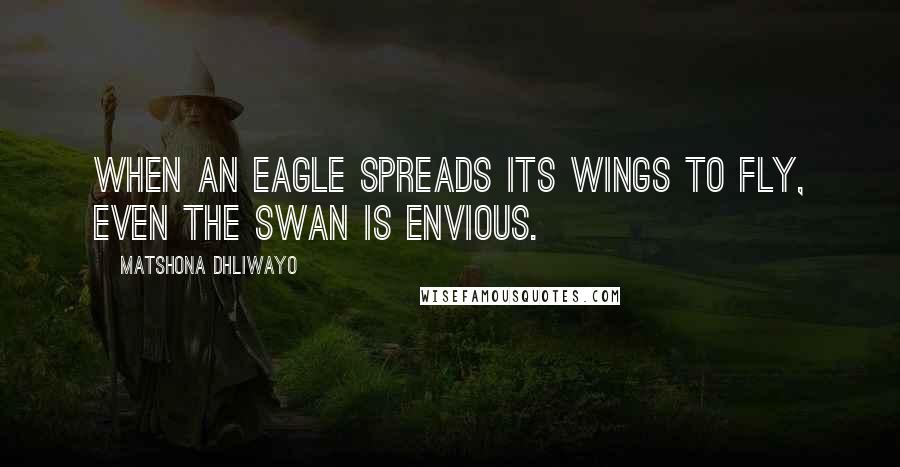 Matshona Dhliwayo Quotes: When an eagle spreads its wings to fly, even the swan is envious.