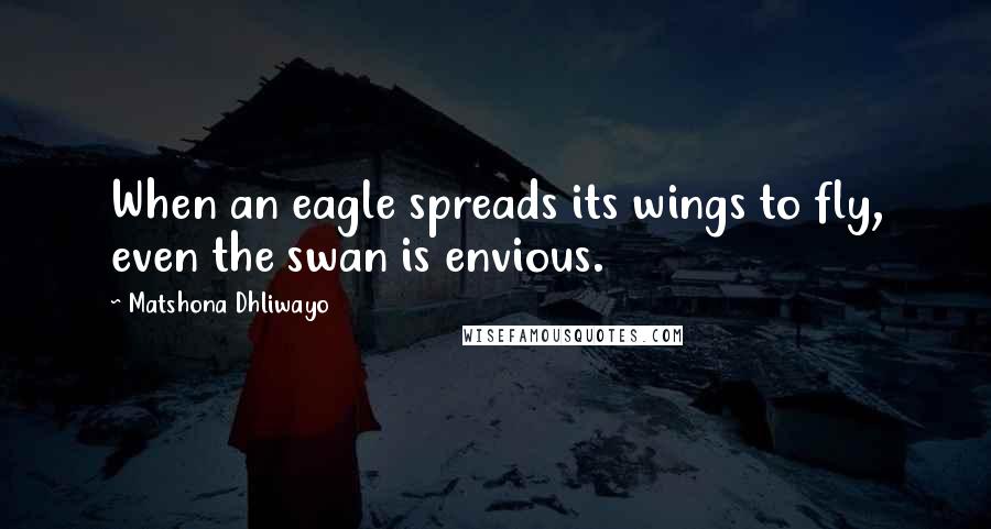 Matshona Dhliwayo Quotes: When an eagle spreads its wings to fly, even the swan is envious.