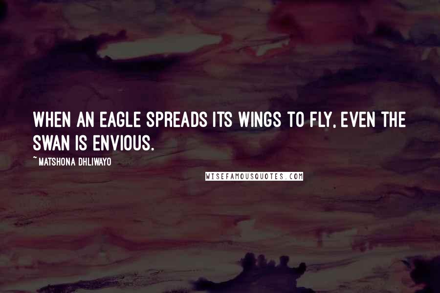 Matshona Dhliwayo Quotes: When an eagle spreads its wings to fly, even the swan is envious.