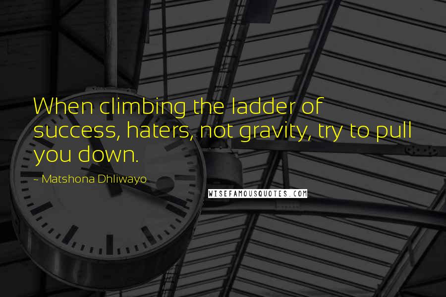 Matshona Dhliwayo Quotes: When climbing the ladder of success, haters, not gravity, try to pull you down.