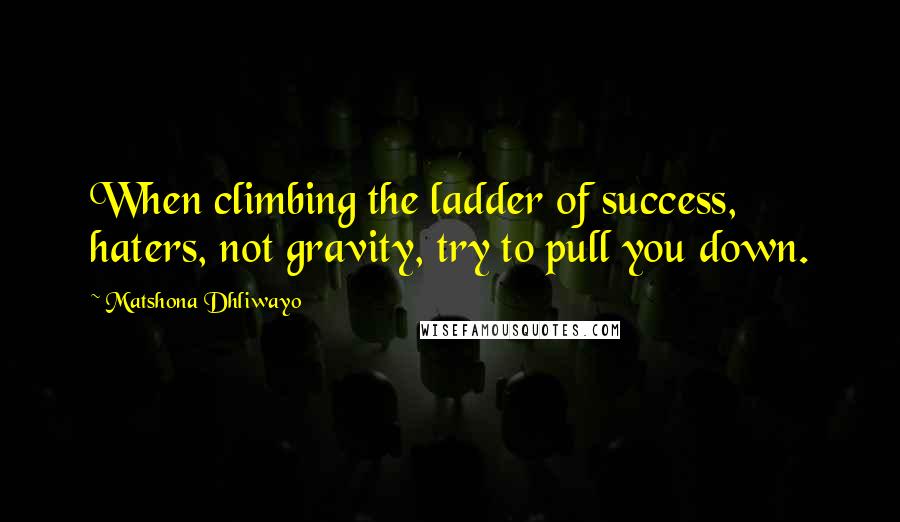 Matshona Dhliwayo Quotes: When climbing the ladder of success, haters, not gravity, try to pull you down.
